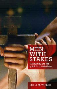 Men with Stakes : Masculinity and the Gothic in US Television