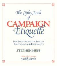 The Little Book of Campaign Etiquette : For Everyone with a Stake in Politicians and Journalists