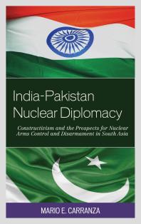 India-Pakistan Nuclear Diplomacy : Constructivism and the Prospects for Nuclear Arms Control and Disarmament in South Asia