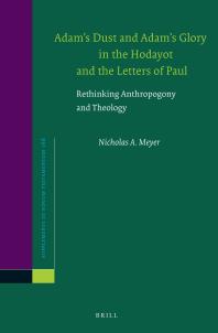 Adam's Dust and Adam's Glory in the Hodayot and the Letters of Paul : Rethinking Anthropogony and Theology