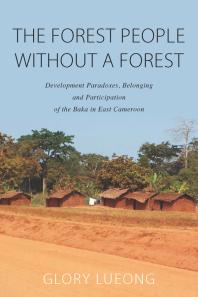 The Forest People Without a Forest : Development Paradoxes, Belonging and Participation of the Baka in East Cameroon