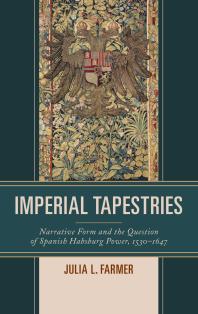 Imperial Tapestries : Narrative Form and the Question of Spanish Habsburg Power, 1530-1647