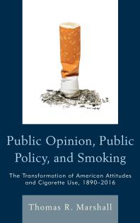 Public Opinion, Public Policy, and Smoking : The Transformation of American Attitudes and Cigarette Use, 1890-2016