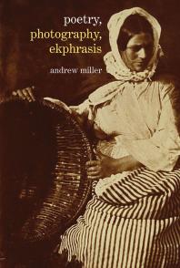 Poetry, Photography, Ekphrasis : Lyrical Representations of Photographs from the 19th Century to the Present