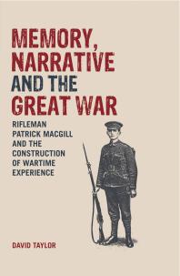 Memory, Narrative and the Great War : Rifleman Patrick MacGill and the Construction of Wartime Experience