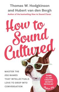 How to Sound Cultured : Master the 250 Names That Intellectuals Love to Drop into Conversation