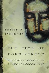 The Face of Forgiveness : A Pastoral Theology of Shame and Redemption