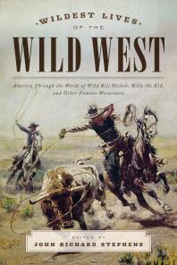 Wildest Lives of the Wild West : America through the Words of Wild Bill Hickok, Billy the Kid, and Other Famous Westerners