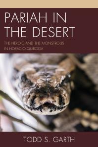 Pariah in the Desert : The Heroic and the Monstrous in Horacio Quiroga