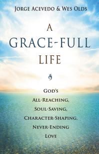 A Grace-Full Life : God's All-Reaching, Soul-Saving, Character-Shaping, Never-Ending Love