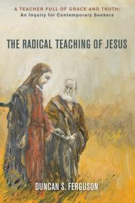 The Radical Teaching of Jesus : A Teacher Full of Grace and Truth: An Inquiry for Thoughtful Seekers