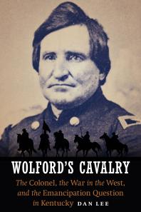 Wolford's Cavalry : The Colonel, the War in the West, and the Emancipation Question in Kentucky