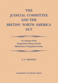 The Judicial Committee and the British North America Act : An Analysis of the Interpretative Scheme for the Distribution of Legislative Powers