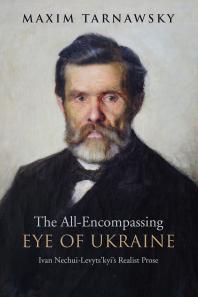 The All-Encompassing Eye of Ukraine : Ivan Nechui-Levyts'kyi's Realist Prose