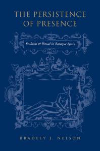 The Persistence of Presence : Emblem and Ritual in Baroque Spain
