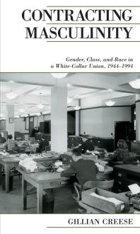 Contracting Masculinity : Gender, Class, and Race in a White-Collar Union, 1944-1994