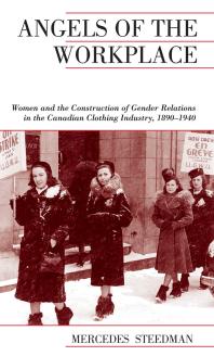 Angels of the Workplace : Women and the Construction of Gender Relations in the Canadian Clothing Industry, 1890-1940