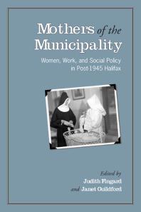 Mothers of the Municipality : Women, Work, and Social Policy in Post-1945 Halifax