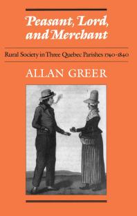 Peasant, Lord, and Merchant : Rural Society in Three Quebec Parishes 1740-1840