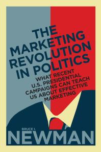 The Marketing Revolution in Politics : What Recent U. S. Presidential Campaigns Can Teach Us about Effective Marketing