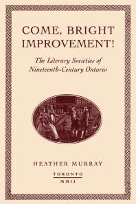 Come, Bright Improvement! : The Literary Societies of Nineteenth-Century Ontario