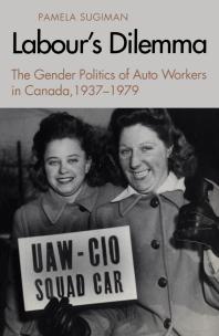 Labour's Dilemma : The Gender Politics of Auto Workers in Canada, 1937-79