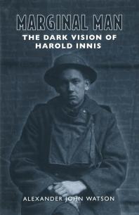 Marginal Man : The Dark Vision of Harold Innis