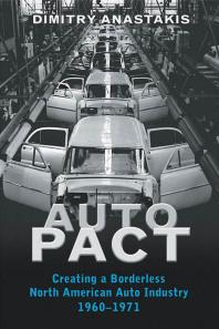 Auto Pact : Creating a Borderless North American Auto Industry, 1960-1971