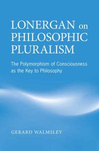 Lonergan on Philosophic Pluralism : The Polymorphism of Conciousness As the Key to Philosophy