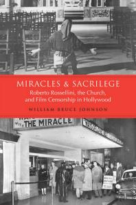 Miracles and Sacrilege : Robert Rossellini, the Church, and Film Censorship in Hollywood