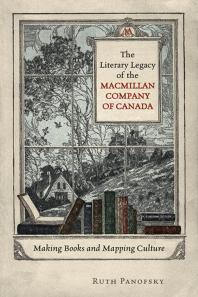 The Literary Legacy of the Macmillan Company of Canada : Making Books and Mapping Culture