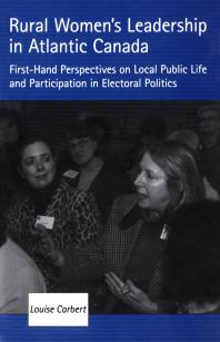 Rural Women's Leadership in Atlantic Canada : First-Hand Perspectives on Local Public Life and Participation in Electoral Politics
