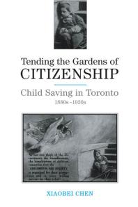 Tending the Gardens of Citizenship : Child Saving in Toronto, 1880s-1920s