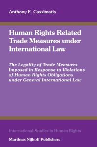 Human Rights Related Trade Measures under International Law : The Legality of Trade Measures Imposed in Response to Violations of Human Rights Obligations under General International Law