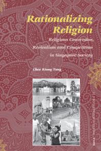 Rationalizing Religion : Religious Conversion, Revivalism and Competition in Singapore Society