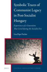 Symbolic Traces of Communist Legacy in Post-Socialist Hungary : Experiences of a Generation That Lived During the Socialist Era
