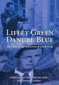 Liffey Green Danube Blue : The Musical Life and Loves of Laszlo Gede