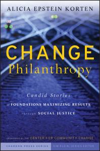 Change Philanthropy : Candid Stories of Foundations Maximizing Results Through Social Justice