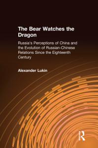 The Bear Watches the Dragon : Russia's Perceptions of China and the Evolution of Russian-Chinese Relations since the Eighteenth Century