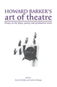 Howard Barker's Art of Theatre : Essays on His Plays, Poetry and Production Work