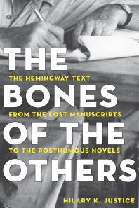 The Bones of the Others : The Hemingway Text from the Lost Manuscripts to the Posthumous Novels