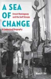 A Sea of Change : Ernest Hemingway and the Gulf Stream - a Contextual Biography