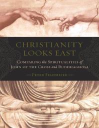 Christianity Looks East : Comparing the Spiritualities of John of the Cross and Buddhaghosa