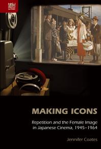 Making Icons : Repetition and the Female Image in Japanese Cinema, 1945-1964