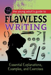 The Young Adult's Guide to Flawless Writing : Essential Explanations, Examples, and Exercises