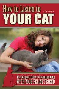 How to Listen to Your Cat : The Complete Guide to Communicating with Your Feline Friend