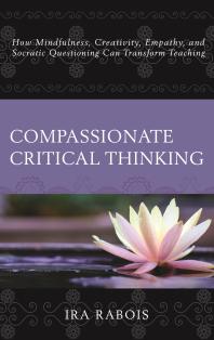 Compassionate Critical Thinking : How Mindfulness, Creativity, Empathy, and Socratic Questioning Can Transform Teaching