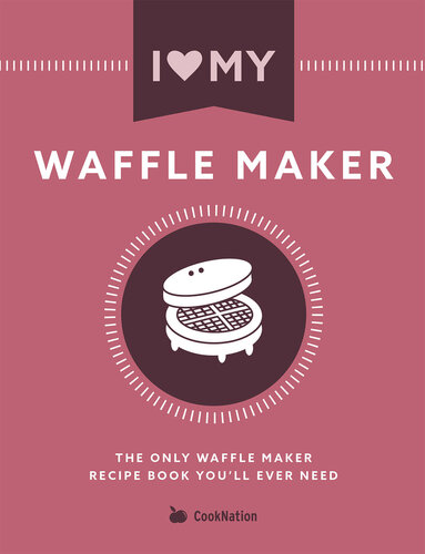 I Love My Waffle Maker: The Only Waffle Maker Recipe Book You'll Ever Need