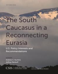 The South Caucasus in a Reconnecting Eurasia : U. S. Policy Interests and Recommendations