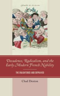 Decadence, Radicalism, and the Early Modern French Nobility : The Enlightened and Depraved